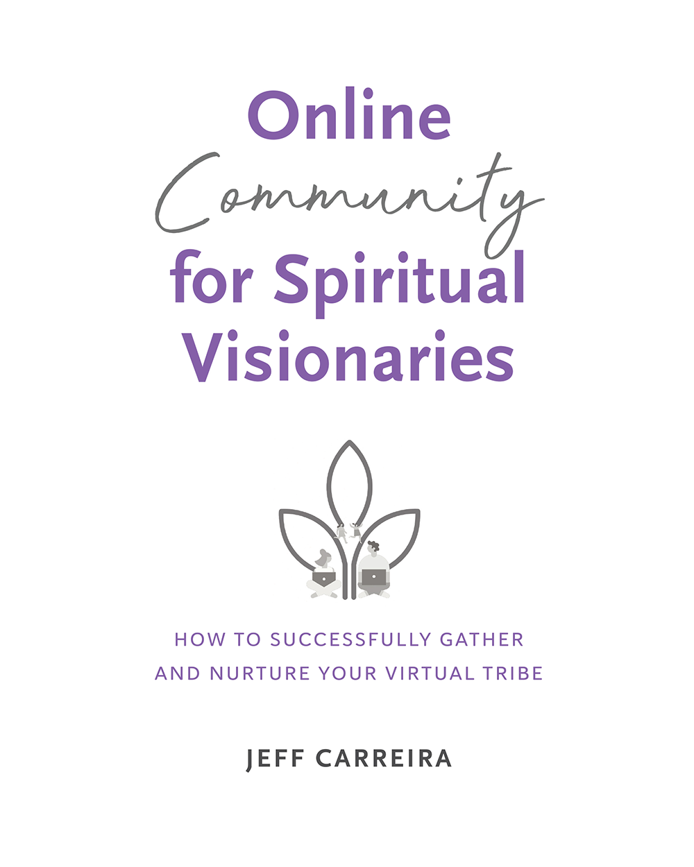 Online Community for Spiritual Visionaries: How to Successfully Gather and Nurture Your Virtual Tribe