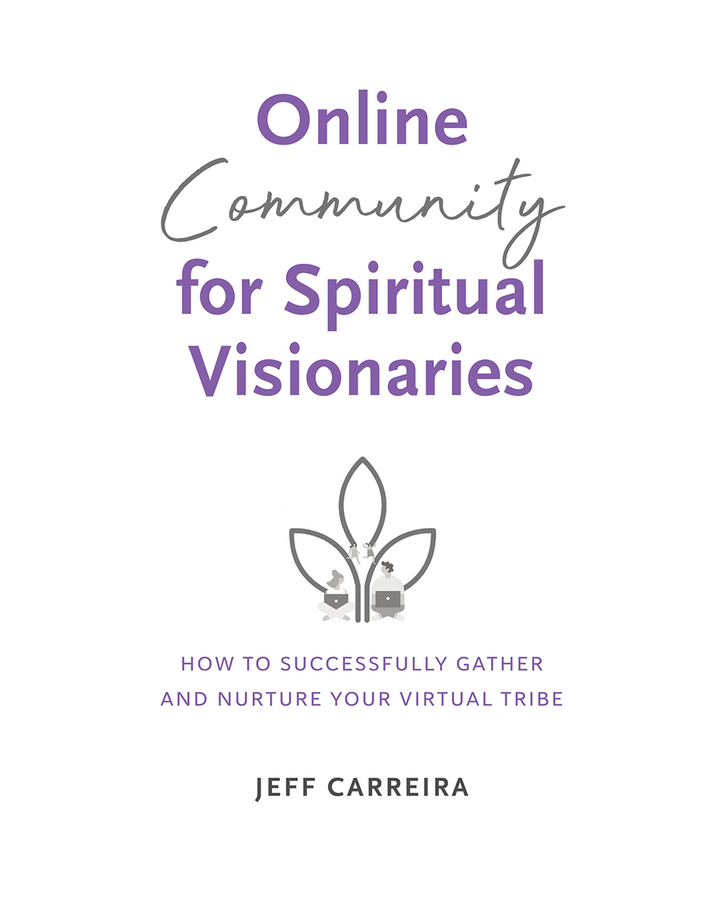 Online Community for Spiritual Visionaries: How to Successfully Gather and Nurture Your Virtual Tribe